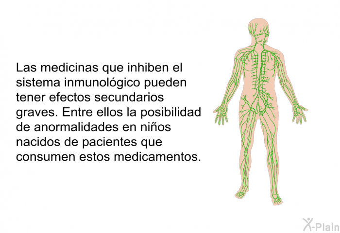 Las medicinas que inhiben el sistema inmunol�gico pueden tener efectos secundarios graves. Entre ellos la posibilidad de anormalidades en ni�os nacidos de pacientes que consumen estos medicamentos.
