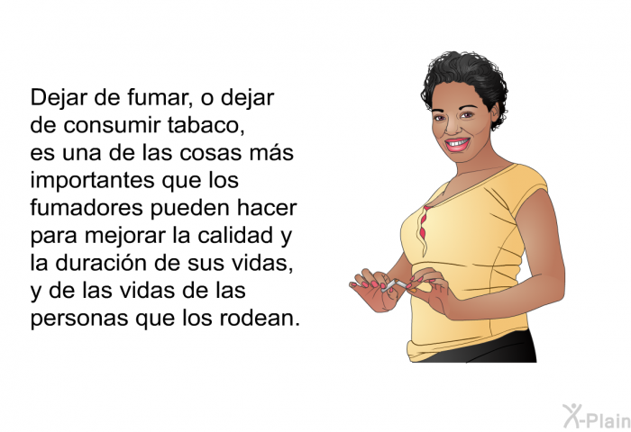 Dejar de fumar, o dejar de consumir tabaco, es una de las cosas ms importantes que los fumadores pueden hacer para mejorar la calidad y la duracin de sus vidas, y de las vidas de las personas que los rodean.