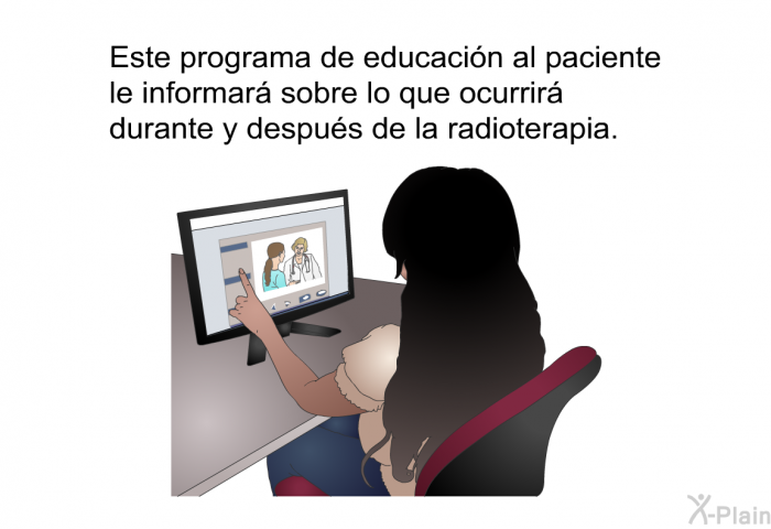 Esta informacin acerca de su salud le informar sobre lo que ocurrir durante y despus de la radioterapia.