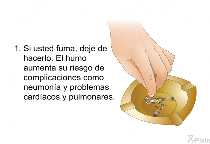 Si usted fuma, deje de hacerlo. El humo aumenta su riesgo de complicaciones como neumona y problemas cardacos y pulmonares.