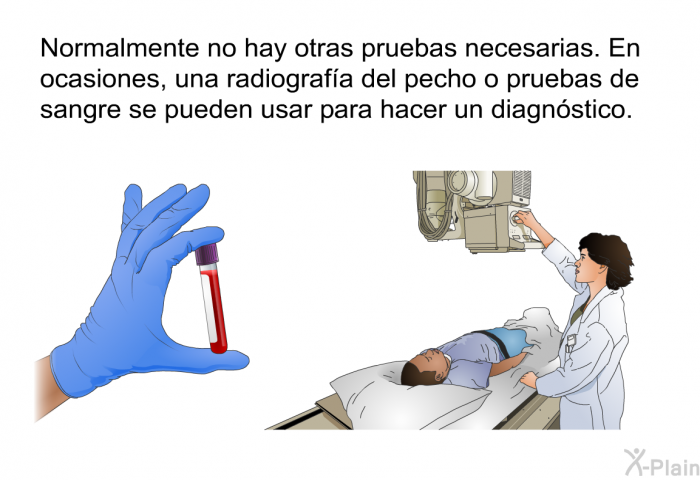 Normalmente no hay otras pruebas necesarias. En ocasiones, una radiograf�a del pecho o pruebas de sangre se pueden usar para hacer un diagn�stico.
