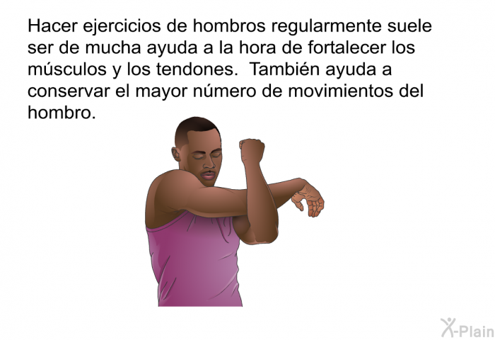 Hacer ejercicios de hombros regularmente suele ser de mucha ayuda a la hora de fortalecer los msculos y los tendones. Tambin ayuda a conservar el mayor nmero de movimientos del hombro.