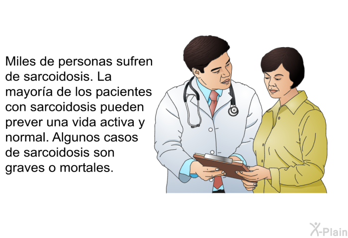 Miles de personas sufren de sarcoidosis. La mayora de los pacientes con sarcoidosis pueden prever una vida activa y normal. Algunos casos de sarcoidosis son graves o mortales.