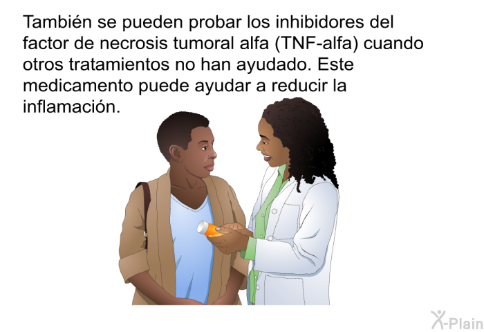 Tambi�n se pueden probar los inhibidores del factor de necrosis tumoral alfa (TNF-alfa) cuando otros tratamientos no han ayudado. Este medicamento puede ayudar a reducir la inflamaci�n.