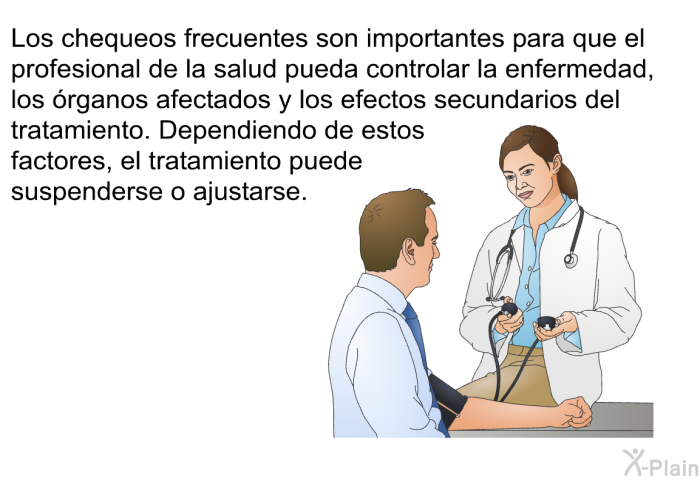 Los chequeos frecuentes son importantes para que el profesional de la salud pueda controlar la enfermedad, los �rganos afectados y los efectos secundarios del tratamiento. Dependiendo de estos factores, el tratamiento puede suspenderse o ajustarse.