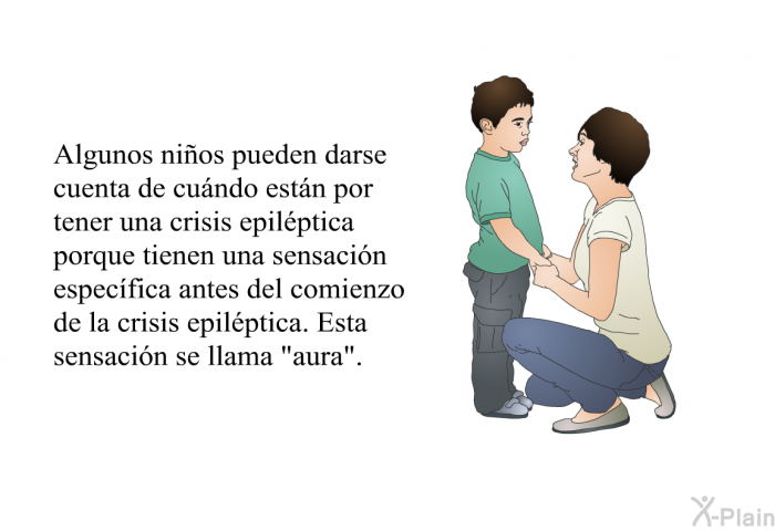 Algunos ni�os pueden darse cuenta de cu�ndo est�n por tener una crisis epil�ptica porque tienen una sensaci�n espec�fica antes del comienzo de la crisis epil�ptica. Esta sensaci�n se llama &ldquo;aura&rdquo;.