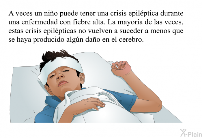 A veces un ni�o puede tener una crisis epil�ptica durante una enfermedad con fiebre alta. La mayor�a de las veces, estas crisis epil�pticas no vuelven a suceder a menos que se haya producido alg�n da�o en el cerebro.