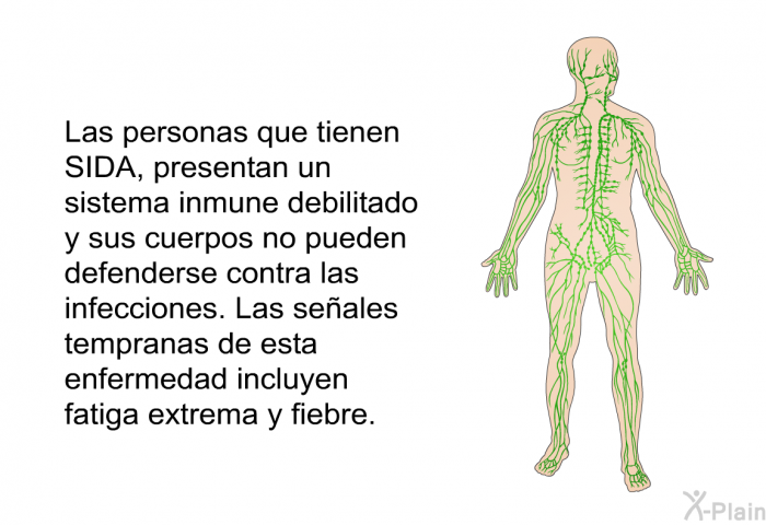 Las personas que tienen SIDA, presentan un sistema inmune debilitado y sus cuerpos no pueden defenderse contra las infecciones. Las seales tempranas de esta enfermedad incluyen fatiga extrema y fiebre.