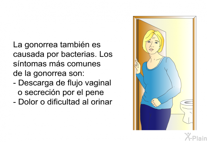 La gonorrea tambin es causada por bacterias. Los sntomas ms comunes de la gonorrea son:  Descarga de flujo vaginal o secrecin por el pene Dolor o dificultad al orinar