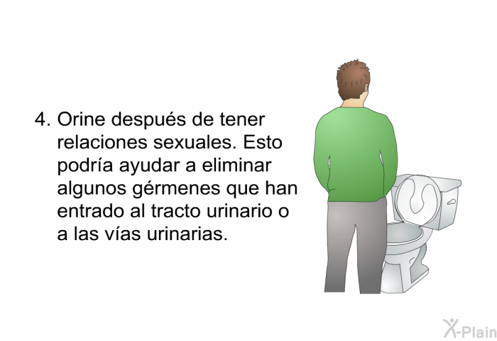 Orine despu�s de tener relaciones sexuales. Esto podr�a ayudar a eliminar algunos g�rmenes que han entrado al tracto urinario &ndash;o a las v�as urinarias.