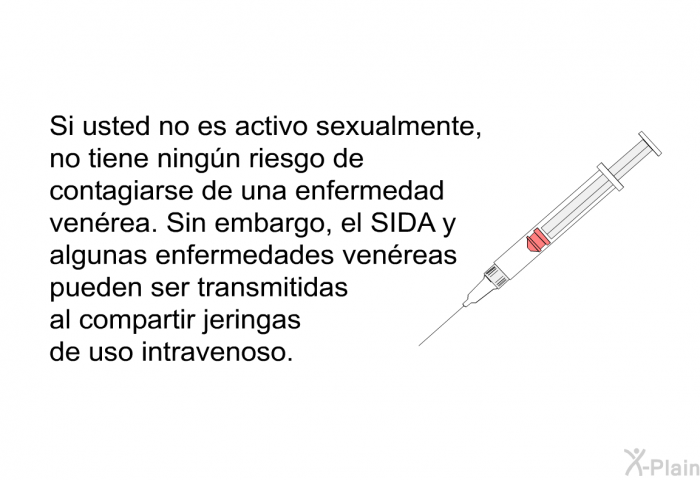 Si usted no es activo sexualmente, no tiene ning�n riesgo de contagiarse de una enfermedad ven�rea. Sin embargo, el SIDA y algunas enfermedades ven�reas pueden ser transmitidas al compartir jeringas de uso intravenoso.