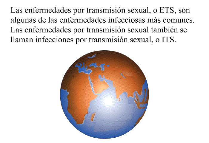 Las enfermedades por transmisin sexual, o ETS, son algunas de las enfermedades infecciosas ms comunes. Las enfermedades por transmisin sexual tambin se llaman infecciones por transmisin sexual, o ITS.