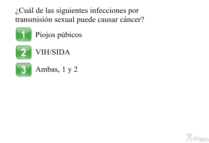 &iquest;Cu�l de las siguientes infecciones por transmisi�n sexual puede causar c�ncer?  Piojos p�bicos VIH/SIDA Ambas, A y B