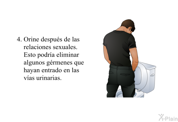 Orine despu�s de las relaciones sexuales. Esto podr�a eliminar algunos g�rmenes que hayan entrado en las v�as urinarias.