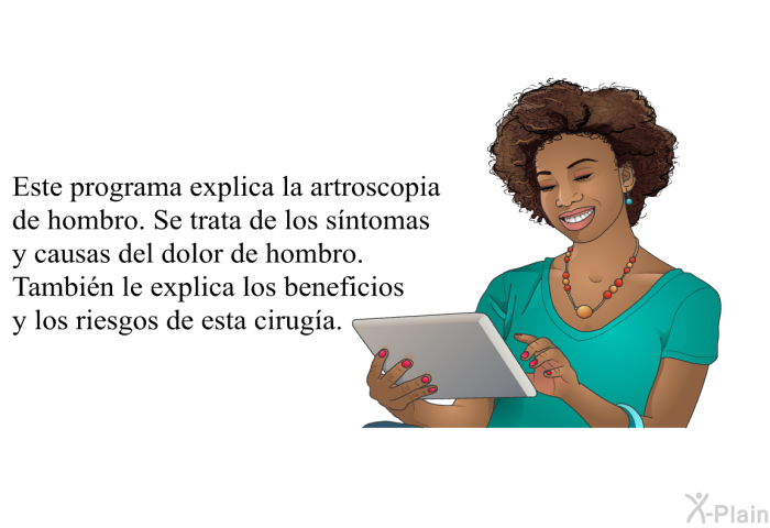 Esta informacin acerca de su salud explica la artroscopia de hombro. Se trata de los sntomas y causas del dolor de hombro. Tambin le explica los beneficios y los riesgos de esta ciruga.