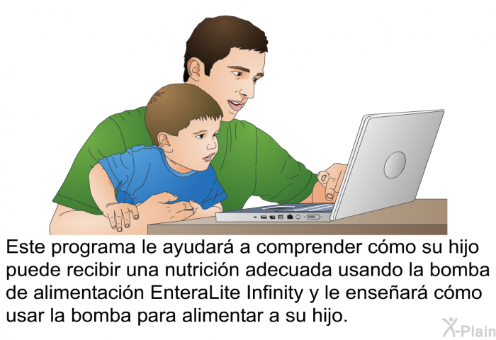 Esta informacin acerca de su salud le ayudar a comprender cmo su hijo puede recibir una nutricin adecuada usando la bomba de alimentacin EnteraLite Infinity y le ensear cmo usar la bomba para alimentar a su hijo.