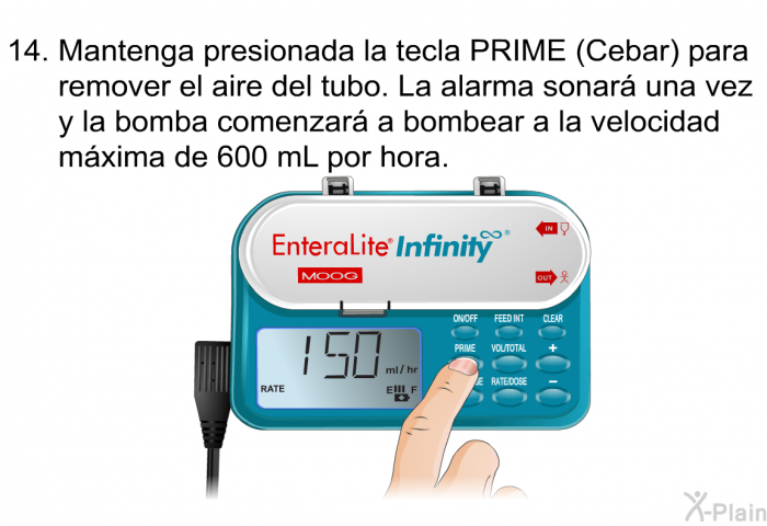 <OL START=14> Mantenga presionada la tecla PRIME (Cebar) para remover el aire del tubo. La alarma sonar una vez y la bomba comenzar a bombear a la velocidad mxima de 600 mL por hora.