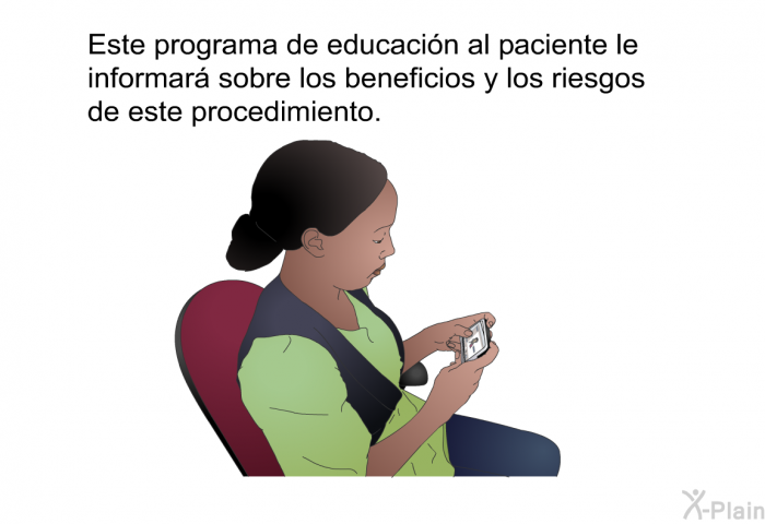 Esta informacin acerca de su salud le informar sobre los beneficios y los riesgos de este procedimiento.