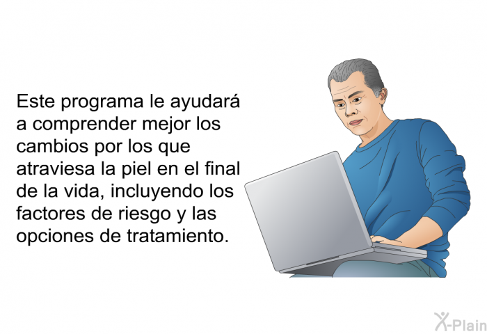 Esta informacin acerca de su salud le ayudar a comprender mejor los cambios por los que atraviesa la piel en el final de la vida, incluyendo los factores de riesgo y las opciones de tratamiento.