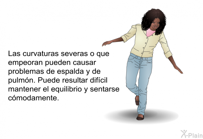 Las curvaturas severas o que empeoran pueden causar problemas de espalda y de pulmn. Puede resultar difcil mantener el equilibrio y sentarse cmodamente.