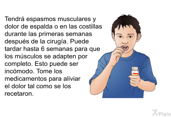 Tendr� espasmos musculares y dolor de espalda o en las costillas durante las primeras semanas despu�s de la cirug�a. Puede tardar hasta 6 semanas para que los m�sculos se adapten por completo. Esto puede ser inc�modo. Tome los medicamentos para aliviar el dolor tal como se los recetaron.
