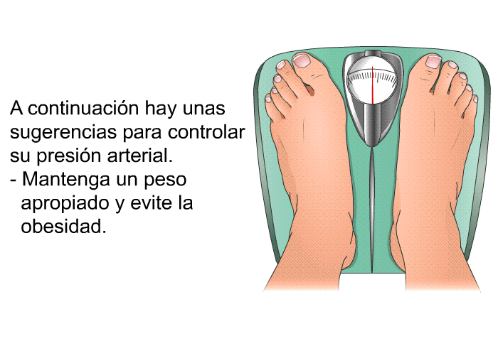 A continuacin hay unas sugerencias para controlar su presin arterial.  Mantenga un peso apropiado y evite la obesidad.