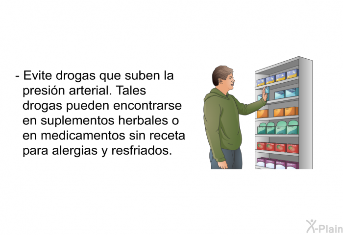 Evite drogas que suben la presin arterial. Tales drogas pueden encontrarse en suplementos herbales o en medicamentos sin receta para alergias y resfriados.