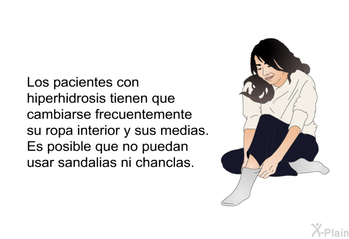 Los pacientes con hiperhidrosis tienen que cambiarse frecuentemente su ropa interior y sus medias. Es posible que no puedan usar sandalias ni chanclas.