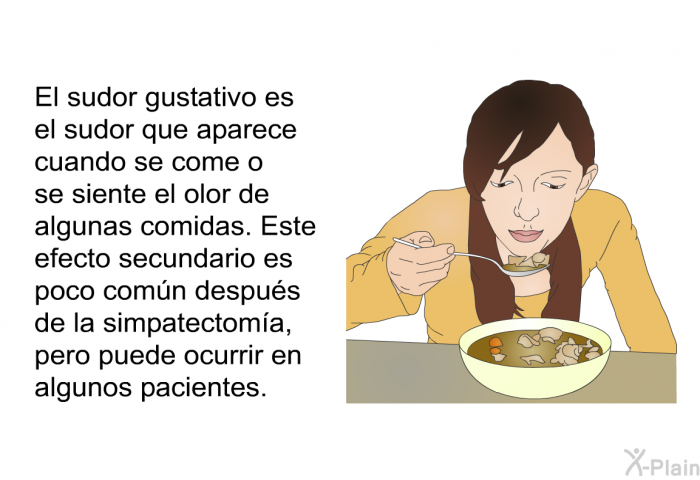 El sudor gustativo es el sudor que aparece cuando se come o se siente el olor de algunas comidas. Este efecto secundario es poco comn despus de la simpatectoma, pero puede ocurrir en algunos pacientes.