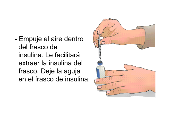 Empuje el aire dentro del frasco de insulina. Le facilitar extraer la insulina del frasco. Deje la aguja en el frasco de insulina.