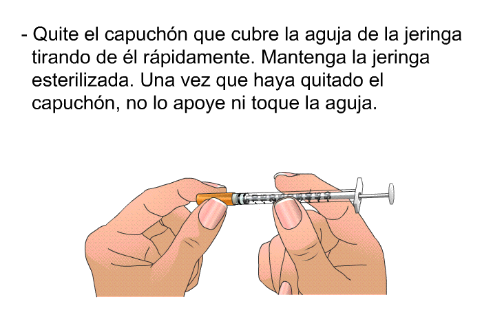 Quite el capuchn que cubre la aguja de la jeringa tirando de l rpidamente. Mantenga la jeringa esterilizada. Una vez que haya quitado el capuchn, no lo apoye ni toque la aguja.