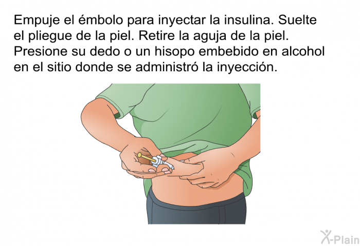 Empuje el mbolo para inyectar la insulina. Suelte el pliegue de la piel. Retire la aguja de la piel. Presione su dedo o un hisopo embebido en alcohol en el sitio donde se administr la inyeccin.