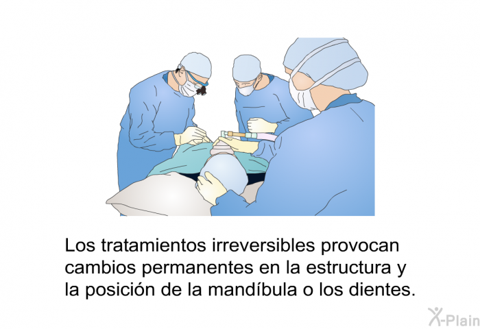 Los tratamientos irreversibles provocan cambios permanentes en la estructura y la posici�n de la mand�bula o los dientes.