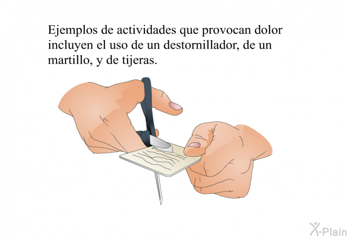 Ejemplos de actividades que provocan dolor incluyen el uso de un destornillador, de un martillo, y de tijeras.