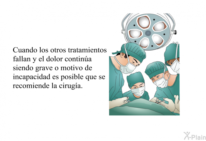 Cuando los otros tratamientos fallan y el dolor contina siendo grave o motivo de incapacidad es posible que se recomiende la ciruga.