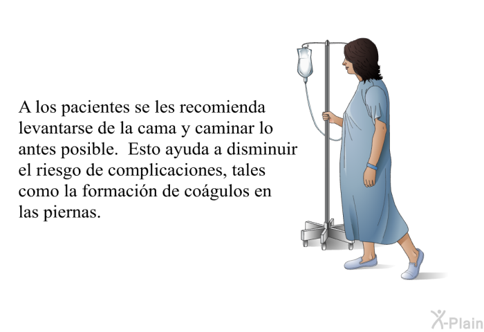 A los pacientes se les recomienda levantarse de la cama y caminar lo antes posible. Esto ayuda a disminuir el riesgo de complicaciones, tales como la formaci�n de co�gulos en las piernas.