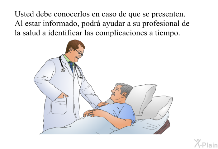 Usted debe conocerlos en caso de que se presenten. Al estar informado, podr ayudar a su profesional de la salud a identificar las complicaciones a tiempo.