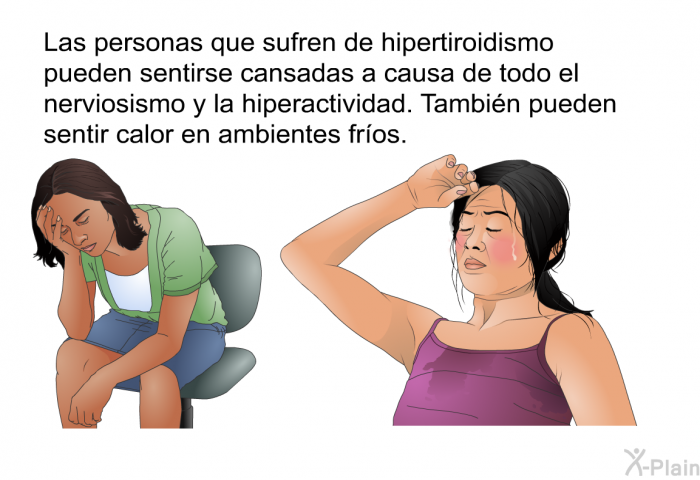 Las personas que sufren de hipertiroidismo pueden sentirse cansadas a causa de todo el nerviosismo y la hiperactividad. Tambi�n pueden sentir calor en ambientes fr�os.