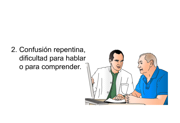 Confusin repentina, dificultad para hablar o para comprender.