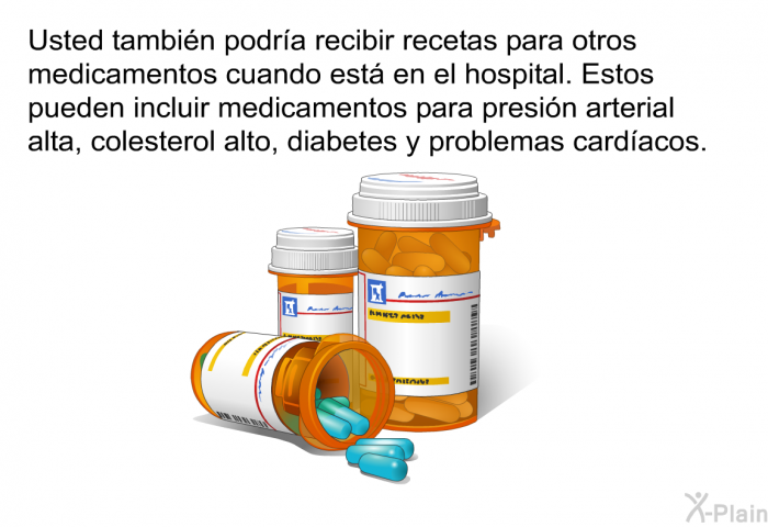 Usted tambin podra recibir recetas para otros medicamentos cuando est en el hospital. Estos pueden incluir medicamentos para presin arterial alta, colesterol alto, diabetes y problemas cardacos.