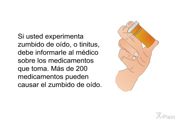 Si usted experimenta zumbido de odo, o tinitus, debe informarle al mdico sobre los medicamentos que toma. Ms de 200 medicamentos pueden causar el zumbido de odo.