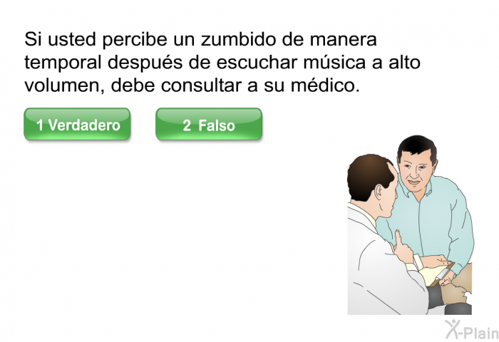 Si usted percibe un zumbido de manera temporal despus de escuchar msica a alto volumen, debe consultar a su mdico.