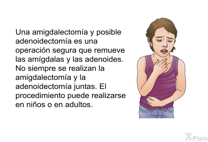 Una amigdalectoma y posible adenoidectoma es una operacin segura que remueve las amgdalas y las adenoides. No siempre se realizan la amigdalectoma y la adenoidectoma juntas. El procedimiento puede realizarse en nios o en adultos.