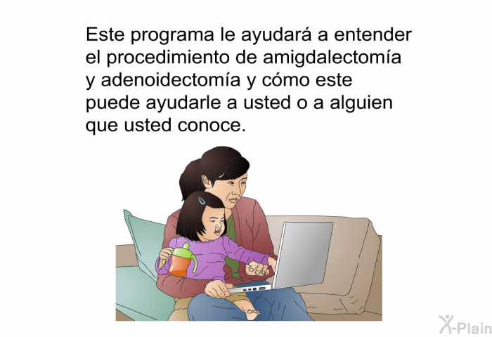 Esta informacin acerca de su salud le ayudar a entender el procedimiento de amigdalectoma y adenoidectoma y cmo este puede ayudarle a usted o a alguien que usted conoce.