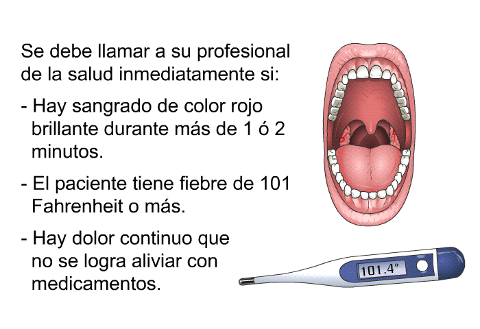 Se debe llamar a su profesional de la salud inmediatamente si:  Hay sangrado de color rojo brillante durante m�s de 1 � 2 minutos. El paciente tiene fiebre de 101 Fahrenheit o m�s. Hay dolor continuo que no se logra aliviar con medicamentos.
