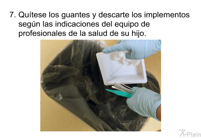 Qu�tese los guantes y descarte los implementos seg�n las indicaciones del equipo de profesionales de la salud de su hijo.