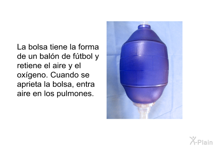 La bolsa tiene la forma de un bal�n de f�tbol y retiene el aire y el ox�geno. Cuando se aprieta la bolsa, entra aire en los pulmones.