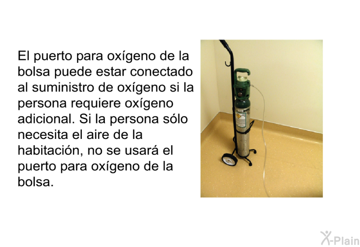 El puerto para ox�geno de la bolsa puede estar conectado al suministro de ox�geno si la persona requiere ox�geno adicional. Si la persona s�lo necesita el aire de la habitaci�n, no se usar� el puerto para ox�geno de la bolsa.