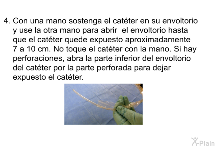 Con una mano sostenga el cat�ter en su envoltorio y use la otra mano para abrir el envoltorio hasta que el cat�ter quede expuesto aproximadamente 7 a 10 cm. No toque el cat�ter con la mano. Si hay perforaciones, abra la parte inferior del envoltorio del cat�ter por la parte perforada para dejar expuesto el cat�ter.