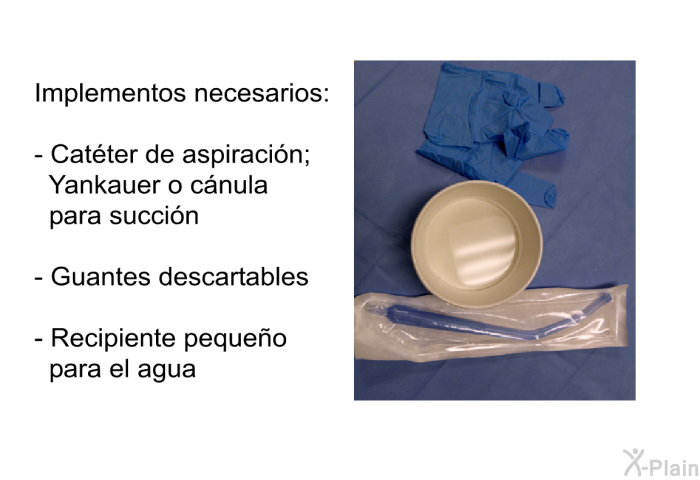 Implementos necesarios:  Cat�ter de aspiraci�n; Yankauer o c�nula para succi�n Guantes descartables Recipiente peque�o para el agua